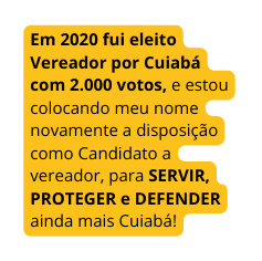 Em 2020 fui eleito Vereador por Cuiabá com 2 000 votos e estou colocando meu nome novamente a disposição como Candidato a vereador para SERVIR PROTEGER e DEFENDER ainda mais Cuiabá